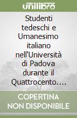 Studenti tedeschi e Umanesimo italiano nell'Università di Padova durante il Quattrocento. Vol. 1: Pietro del Monte nella società accademica padovana (1430-1433) libro