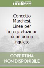 Concetto Marchesi. Linee per l'interpretazione di un uomo inquieto libro