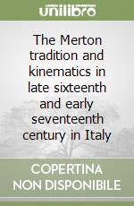 The Merton tradition and kinematics in late sixteenth and early seventeenth century in Italy libro