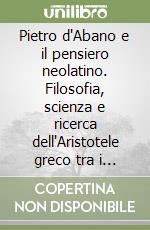 Pietro d'Abano e il pensiero neolatino. Filosofia, scienza e ricerca dell'Aristotele greco tra i secoli XIII e XIV libro