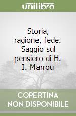 Storia, ragione, fede. Saggio sul pensiero di H. I. Marrou