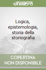 Logica, epistemologia, storia della storiografia libro