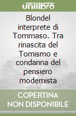 Blondel interprete di Tommaso. Tra rinascita del Tomismo e condanna del pensiero modernista libro