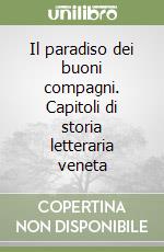 Il paradiso dei buoni compagni. Capitoli di storia letteraria veneta libro