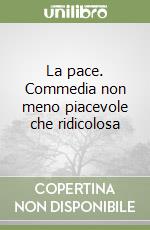 La pace. Commedia non meno piacevole che ridicolosa libro