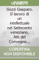 Gozzi Gasparo. Il lavoro di un intellettuale nel Settecento veneziano. Atti del Convegno (Venezia-Pordenone, 4-6 dicembre 1986)