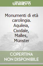 Monumenti di età carolingia. Aquileia, Cividale, Malles, Münster libro