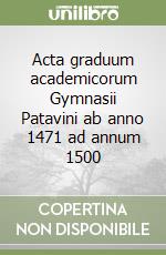 Acta graduum academicorum Gymnasii Patavini ab anno 1471 ad annum 1500 libro