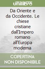 Da Oriente e da Occidente. Le chiese cristiane dall'Impero romano all'Europa moderna libro