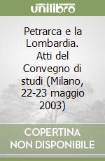 Petrarca e la Lombardia. Atti del Convegno di studi (Milano, 22-23 maggio 2003) libro