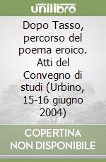 Dopo Tasso, percorso del poema eroico. Atti del Convegno di studi (Urbino, 15-16 giugno 2004) libro