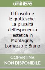 Il filosofo e le grottesche. La pluralità dell'esperienza estetica in Montaigne, Lomazzo e Bruno libro