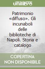 Patrimonio «diffuso». Gli incunaboli delle biblioteche di Napoli. Storia e catalogo libro