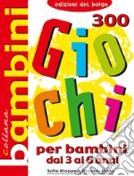 Trecento giochi per bambini. Dai 3 ai 6 anni