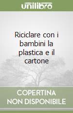 Riciclare con i bambini la plastica e il cartone libro