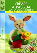 Creare a Pasqua con la carta e il feltro. Ediz. illustrata libro