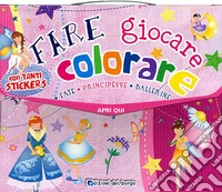 Fare, giocare, colorare. Fate, principesse, ballerine. Valigetta. Con adesivi libro