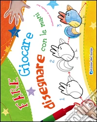 Fare giocare e disegnare con le mani. Ediz. illustrata libro