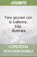 Fare giocare con le ballerine. Ediz. illustrata libro