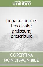 Impara con me. Precalcolo; prelettura; prescrittura libro