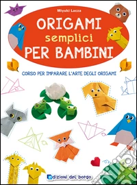Origami semplici per bambini. Corso per imparare l'arte degli origami. Ediz. illustrata libro