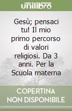 Gesù; pensaci tu! Il mio primo percorso di valori religiosi. Da 3 anni. Per la Scuola materna libro