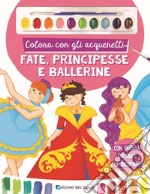 Colora con gli acquerelli. Fate, principesse e ballerine. Con gadget libro