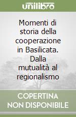 Momenti di storia della cooperazione in Basilicata. Dalla mutualità al regionalismo libro