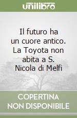 Il futuro ha un cuore antico. La Toyota non abita a S. Nicola di Melfi libro