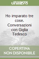 Ho imparato tre cose. Conversazioni con Giglia Tedesco