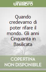 Quando credevamo di poter rifare il mondo. Gli anni Cinquanta in Basilicata libro