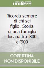 Ricorda sempre di chi sei figlio. Storia di una famiglia lucana tra '800 e '900 libro