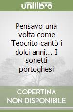 Pensavo una volta come Teocrito cantò i dolci anni... I sonetti portoghesi libro