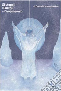 Gli Angeli, i diavoli e l'acquasanta libro