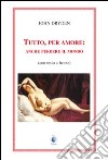 Tutto, per amore: anche perdere il mondo. Testo inglese a fronte libro