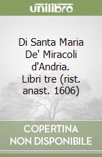 Di Santa Maria De' Miracoli d'Andria. Libri tre (rist. anast. 1606) libro