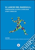 Il lancio nel baseball. Preparazione atletica e patologie sport correlate libro