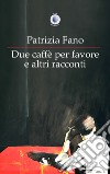 Due caffè per favore e altri racconti libro di Fano Patrizia