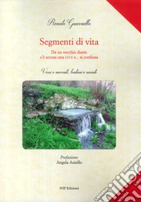Segmenti di vita. Da un vecchio diario s'è accesa una luce e... si confessa. Versi e racconti, lontani e recenti libro