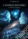 Il mondo invisibile. Un viaggio dentro te stesso libro