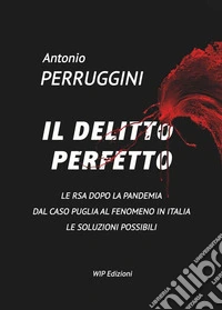 Il delitto perfetto. Le RSA dopo la pandemia. Dal caso Puglia al fenomeno Italia le soluzioni possibili libro