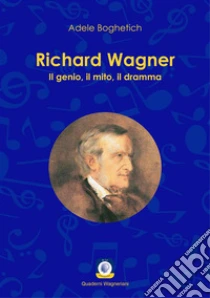 Richard Wagner. Il genio, il mito, il dramma