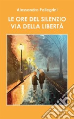 Le ore del silenzio. Via della libertà libro