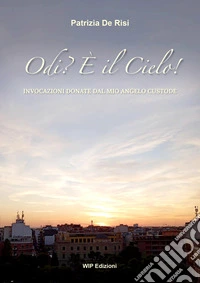 Odi? È il Cielo!. Invocazioni donate dal mio angelo custode. Nuova ediz. libro