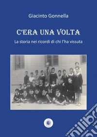 C'era una volta. La storia nei ricordi di chi l'ha vissuta. Nuova ediz. libro