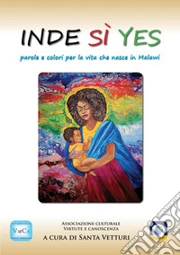 Inde Sì Yes. Parole e colori per la vita che nasce in Malawi libro