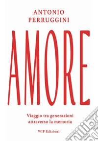 Amore. Viaggio tra generazioni attraverso la memoria libro