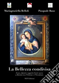 La bellezza condivisa. Icone, dipinti e oggetti d'arte sacra a Bitritto tra l'Oriente e l'Occidente libro