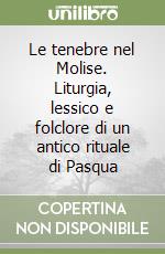 Le tenebre nel Molise. Liturgia, lessico e folclore di un antico rituale di Pasqua libro