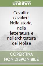 Cavalli e cavalieri. Nella storia, nella letteratura e nell'architettura del Molise